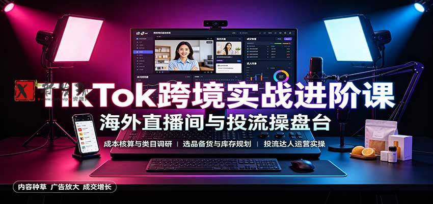 TikTok跨境实战进阶课:成本核算类目调研,选品备货,投流达人运营-新发现资源网