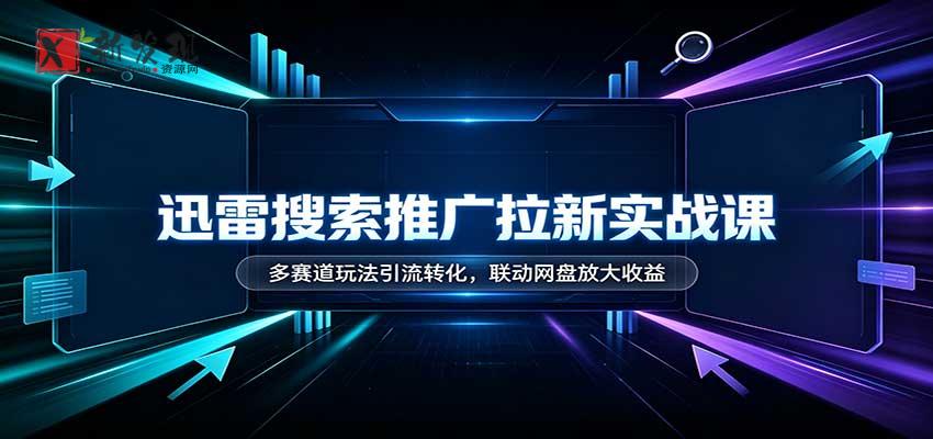 迅雷搜索推广拉新实战课:多赛道玩法引流转化,联动网盘放大收益-新发现资源网