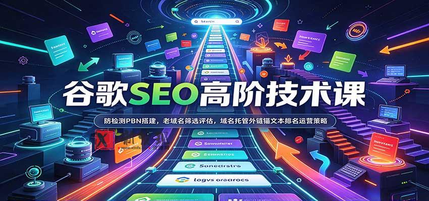 谷歌SEO高阶技术课：防检测PBN搭建，老域名筛选评估，域名托管外链锚文本排名运营策略-新发现资源网