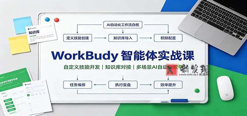 WorkBuddy智能体实战课：自定义技能开发，知识库对接，多场景AI自动化教学-新发现资源网