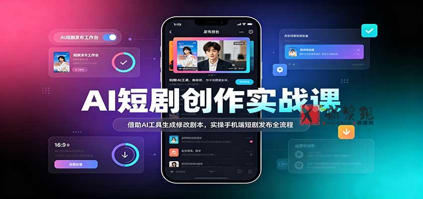 AI短剧创作实战课：借助AI工具生成修改剧本，实操手机端短剧发布全流程-新发现资源网