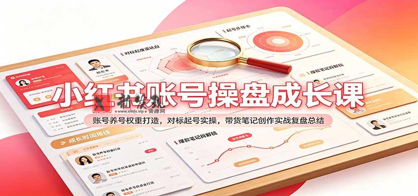 小红书账号操盘成长课：账号养号权重打造，对标起号实操，带货笔记创作实战复盘总结-新发现资源网