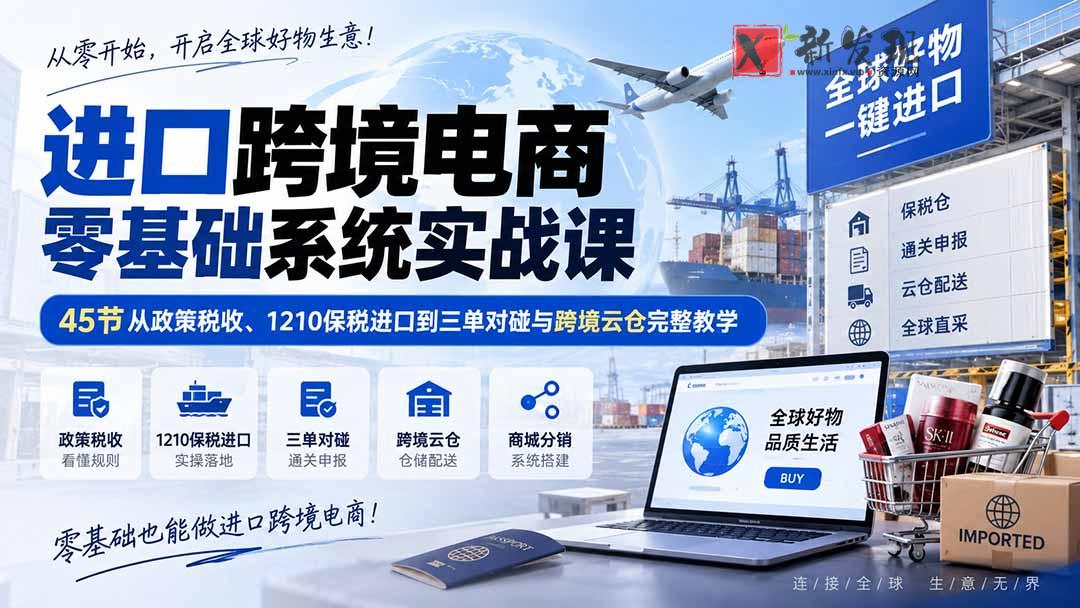 （20287期）进口跨境电商零基础系统实战课：45节从政策税收、1210保税进口到三单对碰与跨境云仓完整教学-新发现资源网
