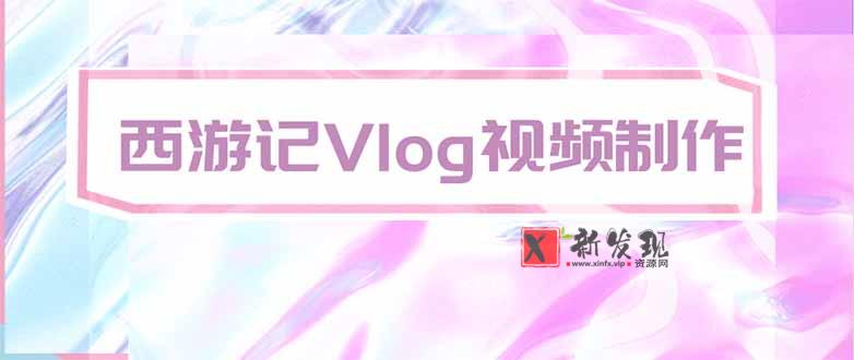 (20292期)手把手教大家用AI做西游记vlog,手把手教学,希望对大家有帮助-新发现资源网