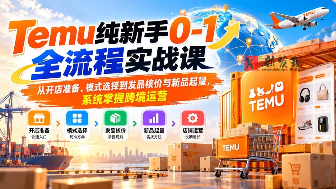 （20636期）Temu纯新手0-1全流程实战课：从开店准备、模式选择到发品核价与新品起量，系统掌握跨境运营-新发现资源网