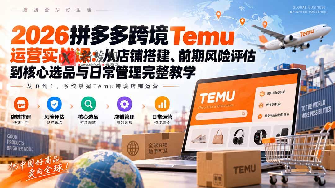 (20458期)2026拼多多跨境Temu运营实战课:从店铺搭建、前期风险评估到核心选品与日常管理完整教学-新发现资源网