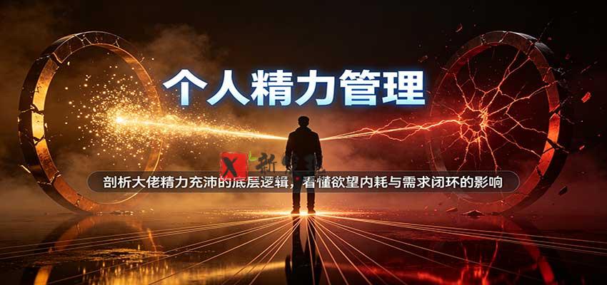 个人精力管理:剖析大佬精力充沛的底层逻辑,看懂欲望内耗与需求闭环的影响-新发现资源网