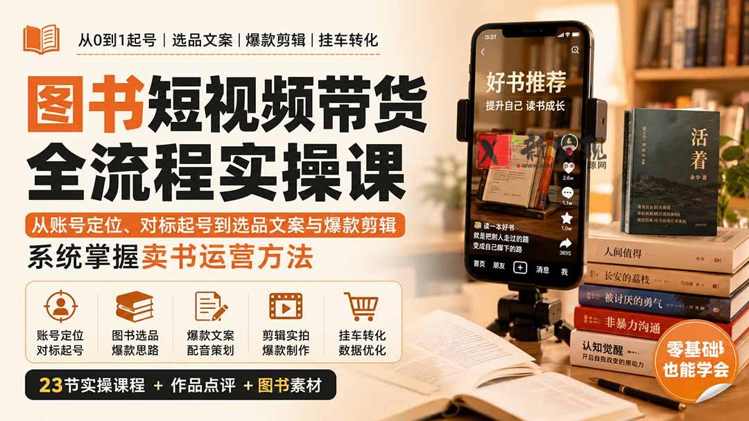 （20239期）图书短视频带货全流程实操课：从账号定位、对标起号到选品文案与爆款剪辑，系统掌握卖书运营方法-新发现资源网