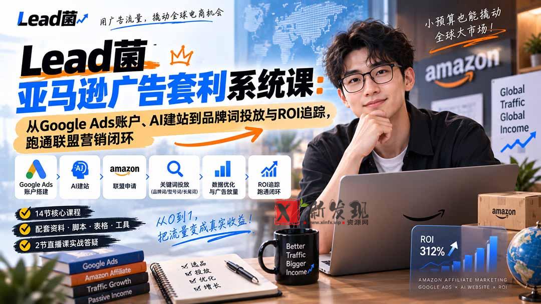 （20396期）Lead菌亚马逊广告套利系统课：从Google Ads账户、AI建站到品牌词投放与ROI追踪，跑通联盟营销闭环-新发现资源网