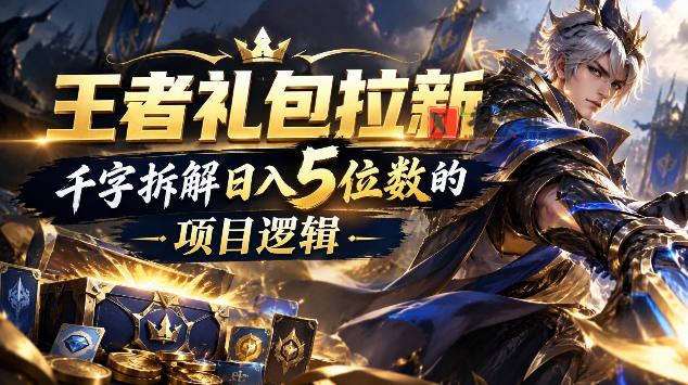 王者游戏礼包拉新_千字拆解日入5位数的项目逻辑-新发现资源网