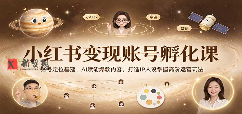 小红书变现账号孵化课：账号定位基建，AI赋能爆款内容，打造IP人设掌握高阶运营玩法-新发现资源网