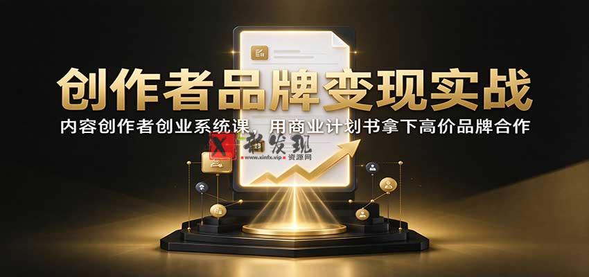 创作者品牌变现实战：内容创作者创业系统课，用商业计划书拿下高价品牌合作-新发现资源网
