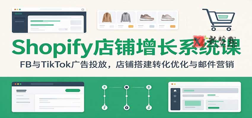 Shopify店铺增长系统课：FB与TikTok广告投放，店铺搭建转化优化与邮件营销-新发现资源网
