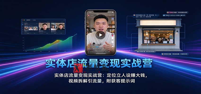 实体店流量变现实战营：定位立人设赚大钱，视频拆解引流量，附获客提示词-新发现资源网