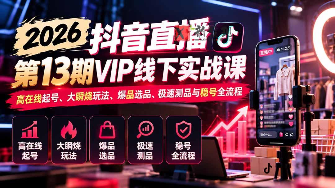 2026抖音直播第13期VIP线下实战课：高在线起号、大瞬烧玩法、爆品选品、极速测品与稳号全流程-新发现资源网