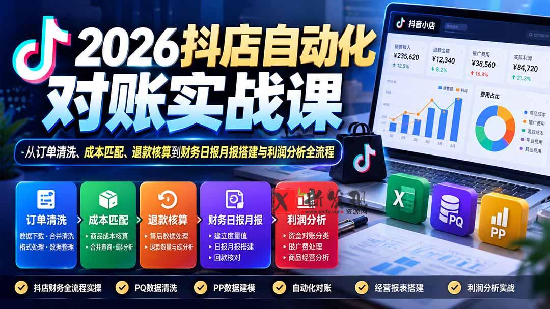 2026抖店自动化对账实战课：从订单清洗、成本匹配、退款核算到财务日报月报搭建与利润分析全流程-新发现资源网