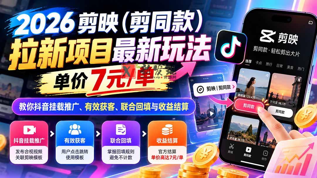 2026剪映（剪同款）拉新项目最新玩法，单价7元/单，教你抖音挂载推广、有效获客、联合回填与收益结算-新发现资源网
