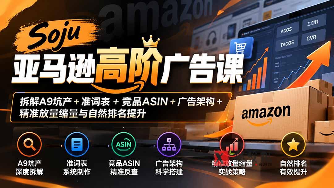 Soju亚马逊高阶广告课：拆解A9坑产+准词表+竞品ASIN+广告架构+精准放量缩量与自然排名提升-新发现资源网