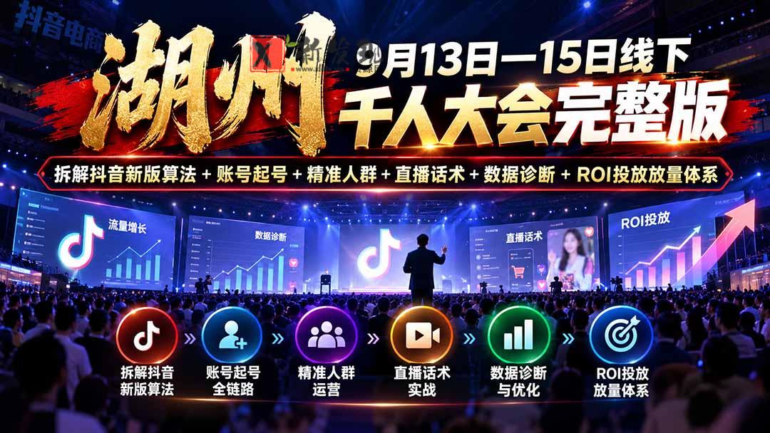 湖州 9月13日—15日线下 千人大会完整版：拆解抖音新版算法+账号起号+精准人群+直播话术+数据诊断+ROI投放放量体系-新发现资源网