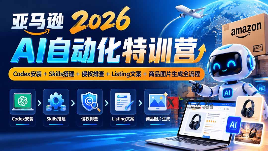 亚马逊2026AI自动化-10月特训营：Codex安装+Skills搭建+侵权排查+Listing文案+商品图片生成全流程-新发现资源网