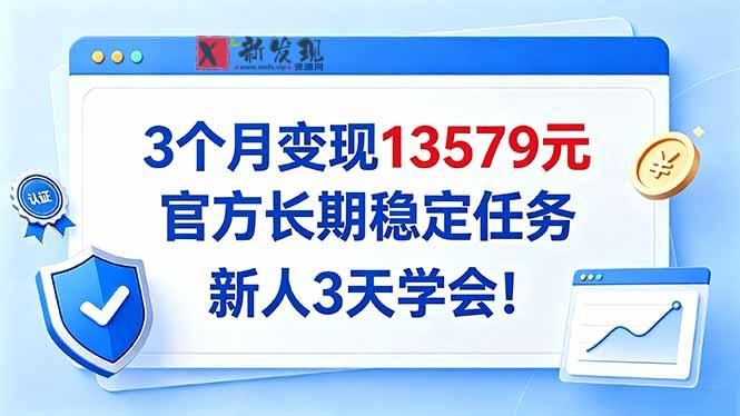 3个月变现13579元,官方长期稳定任务,新人3天学会!-新发现资源网