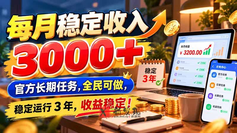 每月稳定收入 3000+ 官方长期任务，全民可做， 稳定运行 3 年，收益稳定！-新发现资源网