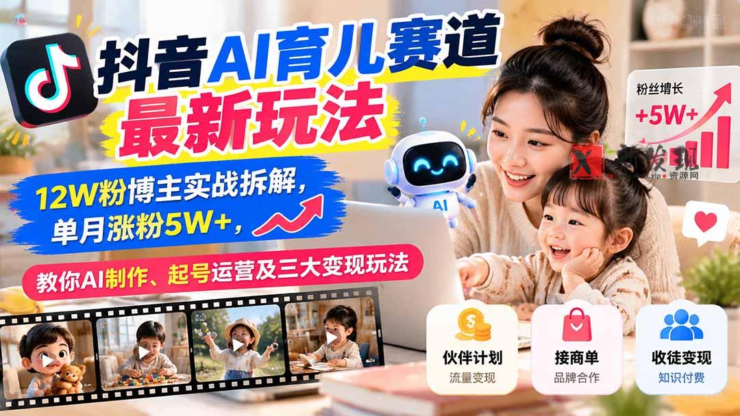 抖音AI育儿赛道最新玩法：12W粉博主实战拆解，单月涨粉5W+，教你AI制作、起号运营及三大变现玩法-新发现资源网