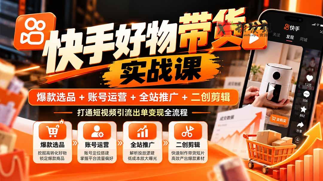 快手好物带货实战课：爆款选品+账号运营+全站推广+二创剪辑，打通短视频引流出单变现全流程-新发现资源网
