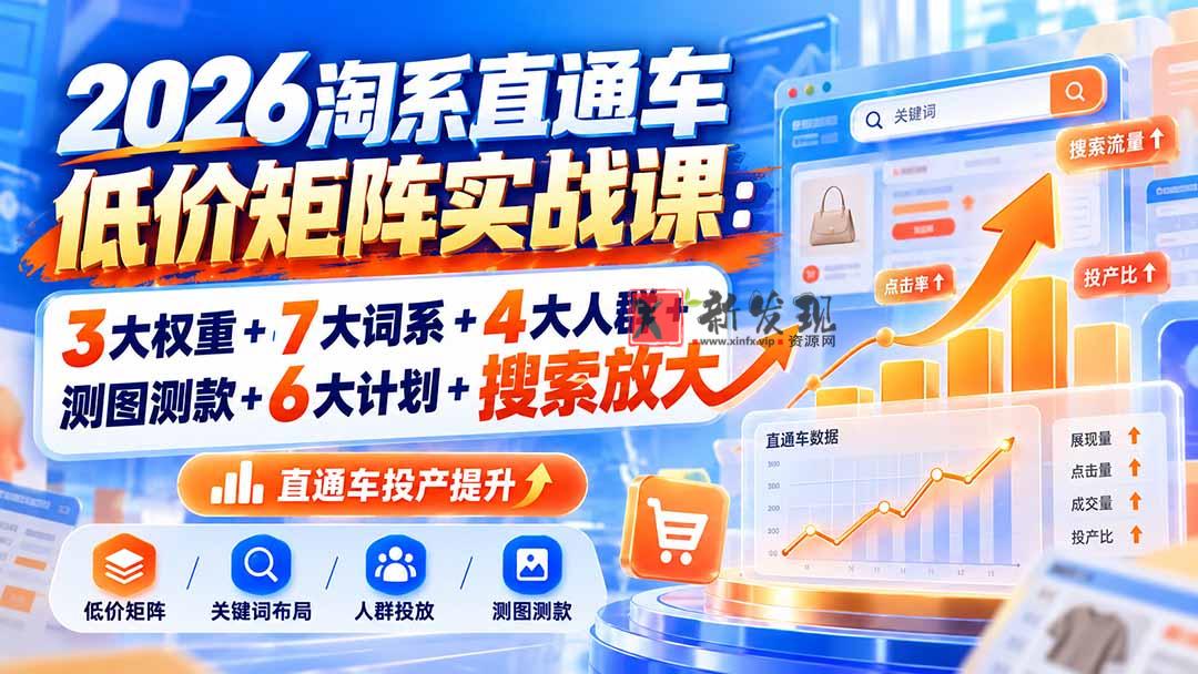 2026淘系直通车低价矩阵实战课：3大权重+7大词系+4大人群+测图测款+6大计划+搜索放大-新发现资源网