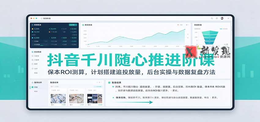 抖音千川随心推进阶课:保本ROI测算,计划搭建追投放量,后台实操与数据复盘方法-新发现资源网