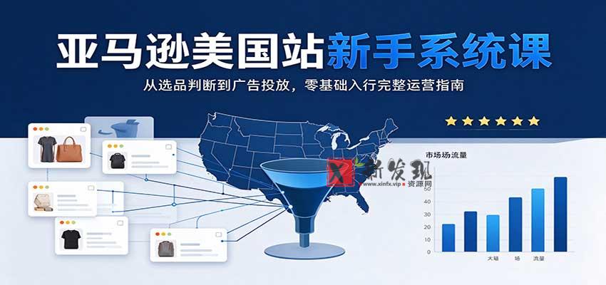 亚马逊美国站新手系统课：从选品判断到广告投放，零基础入行完整运营指南-新发现资源网