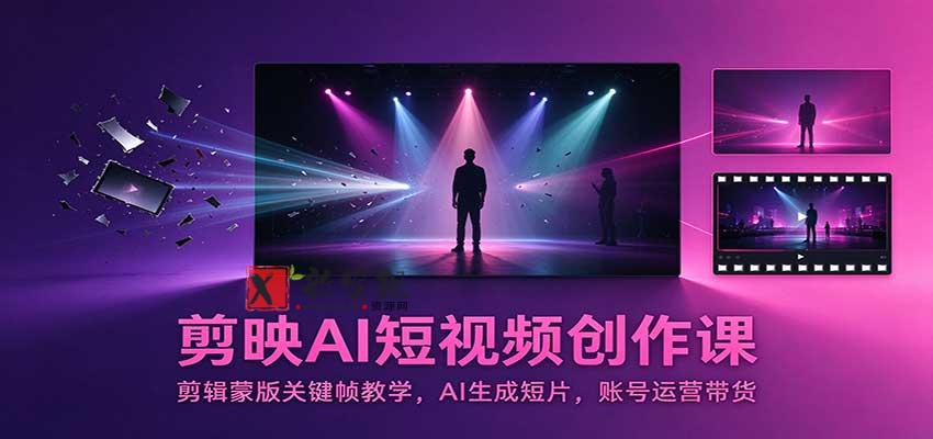剪映AI短视频创作课：剪辑蒙版关键帧教学，AI生成短片，账号运营带货-新发现资源网