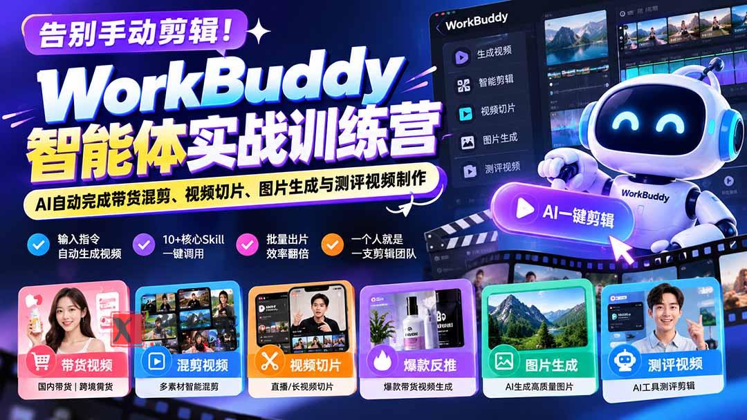 告别手动剪辑！WorkBuddy智能体实战训练营：AI自动完成带货混剪、视频切片、图片生成与测评视频制作-新发现资源网
