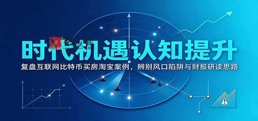 时代机遇认知提升：复盘互联网比特币买房淘宝案例，辨别风口陷阱与财报研读思路-新发现资源网