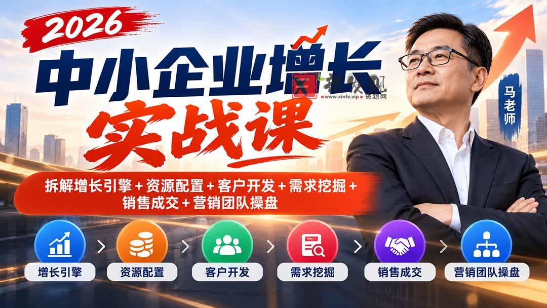 2026中小企业增长实战课｜拆解增长引擎+资源配置+客户开发+需求挖掘+销售成交+营销团队操盘-新发现资源网