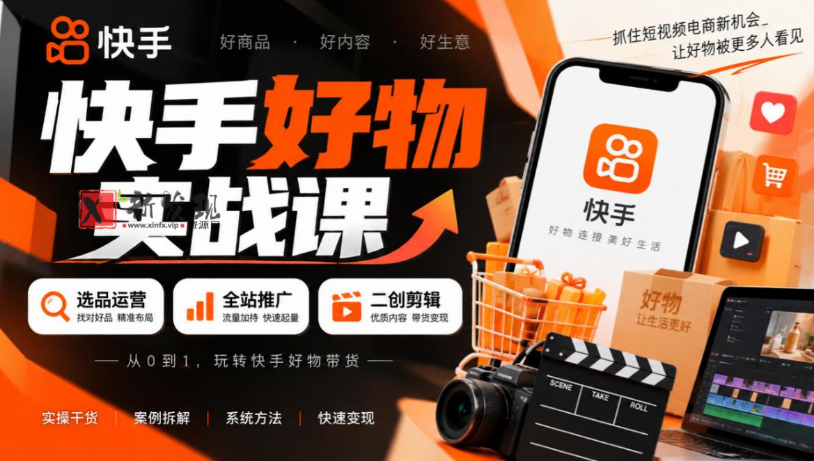 快手好物实战课｜选品运营+全站推广+二创剪辑带货变现-新发现资源网