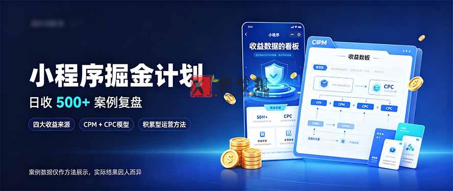 小程序掘金计划，日收500+，四大收益来源，玩转CPM+CPC收益，积累型副业-新发现资源网