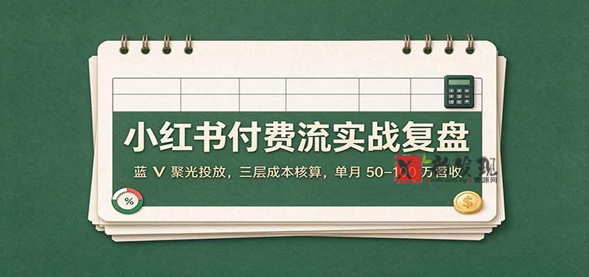 小红书付费流实战复盘：蓝V聚光投放，三层成本核算，单月50–100万营收-新发现资源网