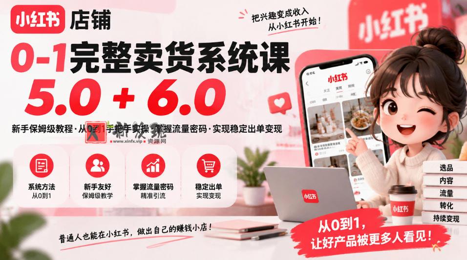 小红书店铺0-1完整卖货系统课5.0+6.0，新手保姆级教程·从0到1手把手实操·掌握流量密码·实现稳定出单变现-新发现资源网