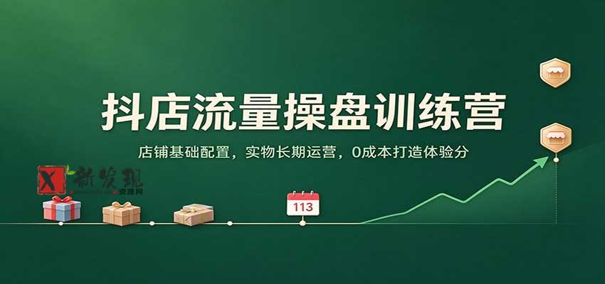 抖店流量操盘训练营：店铺基础配置，实物长期运营，0成本打造体验分-新发现资源网