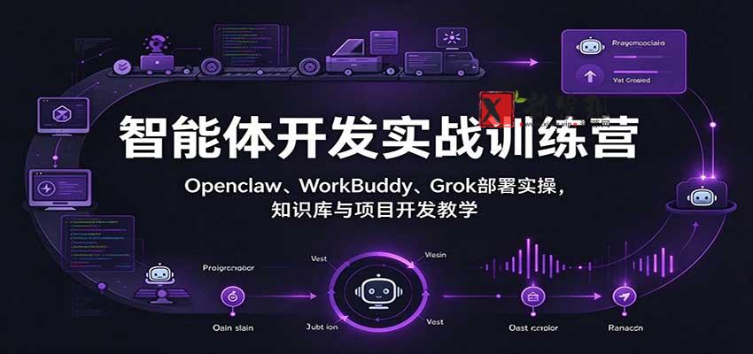 智能体开发实战训练营：Openclaw、WorkBuddy、Grok部署实操，知识库与项目开发教学-新发现资源网