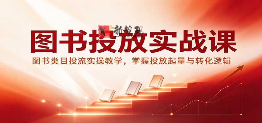 图书投放实战课：图书类目投流实操教学，掌握投放起量与转化逻辑-新发现资源网