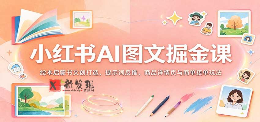 小红书AI图文掘金课:绘本启蒙书文创打造,提示词反推,商品详情页与商单接单玩法 20261028050105-6ae18191af749.jpg