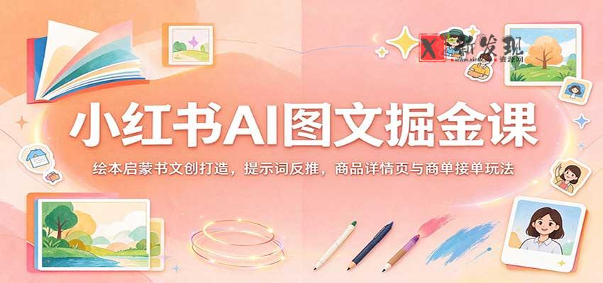 小红书AI图文掘金课：绘本启蒙书文创打造，提示词反推，商品详情页与商单接单玩法-新发现资源网