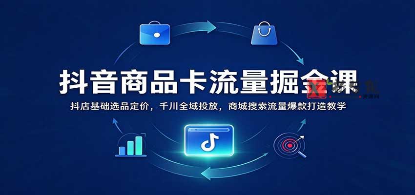抖音商品卡流量掘金课:抖店基础选品定价,千川全域投放,商城搜索流量爆款打造教学 20261028070046-6ae19d9ee795b.jpg