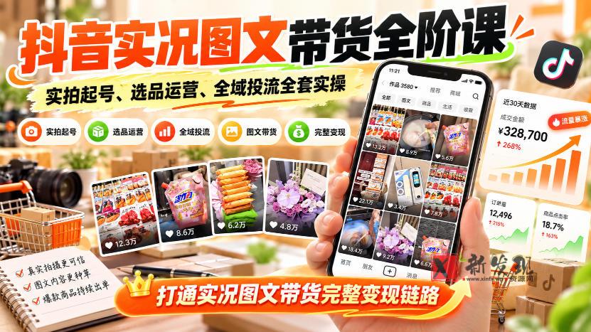 抖音实况图文带货全阶课｜实拍起号、选品运营、全域投流全套实操，打通实况图文带货完整变现链路-新发现资源网