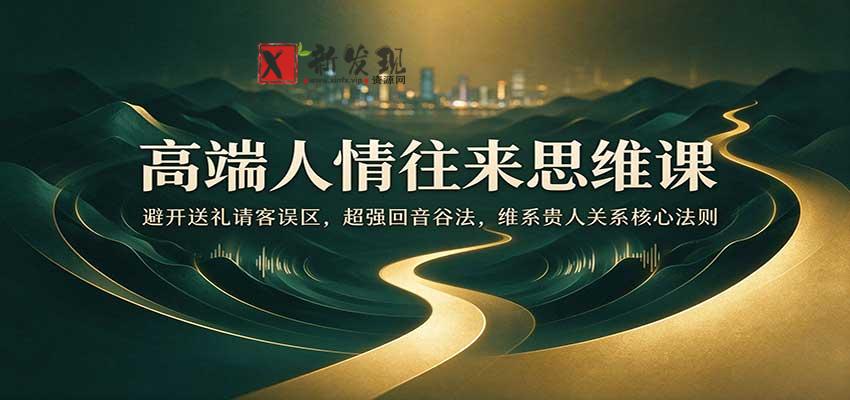 高端人情往来思维课:避开送礼请客误区,超强回音谷法,维系贵人关系核心法则 20261028090024-6ae1b9a8df44f.jpg