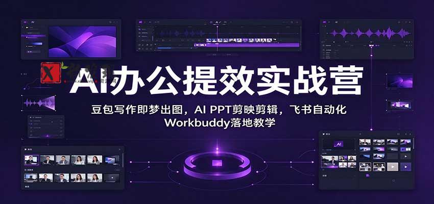 AI办公提效实战营：豆包写作即梦出图，AI PPT剪映剪辑，飞书自动化 Workbuddy落地教学-新发现资源网