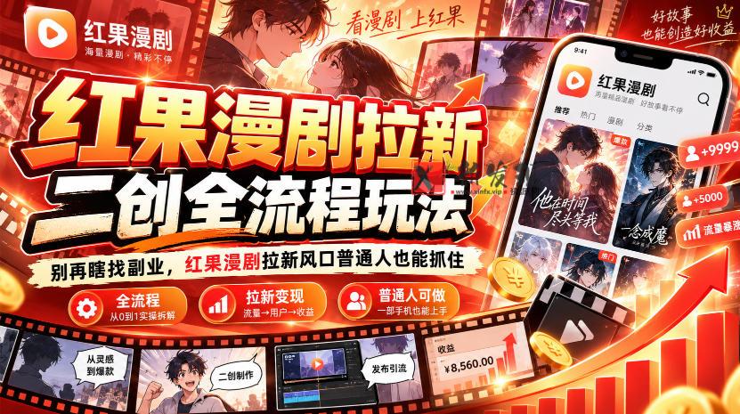红果漫剧拉新之二创全流程玩法，别再瞎找副业，红果漫剧拉新风口普通人也能抓住-新发现资源网