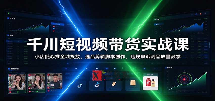 千川短视频带货实战课：小店随心推全域投放，选品剪辑脚本创作，违规申诉测品放量教学-新发现资源网